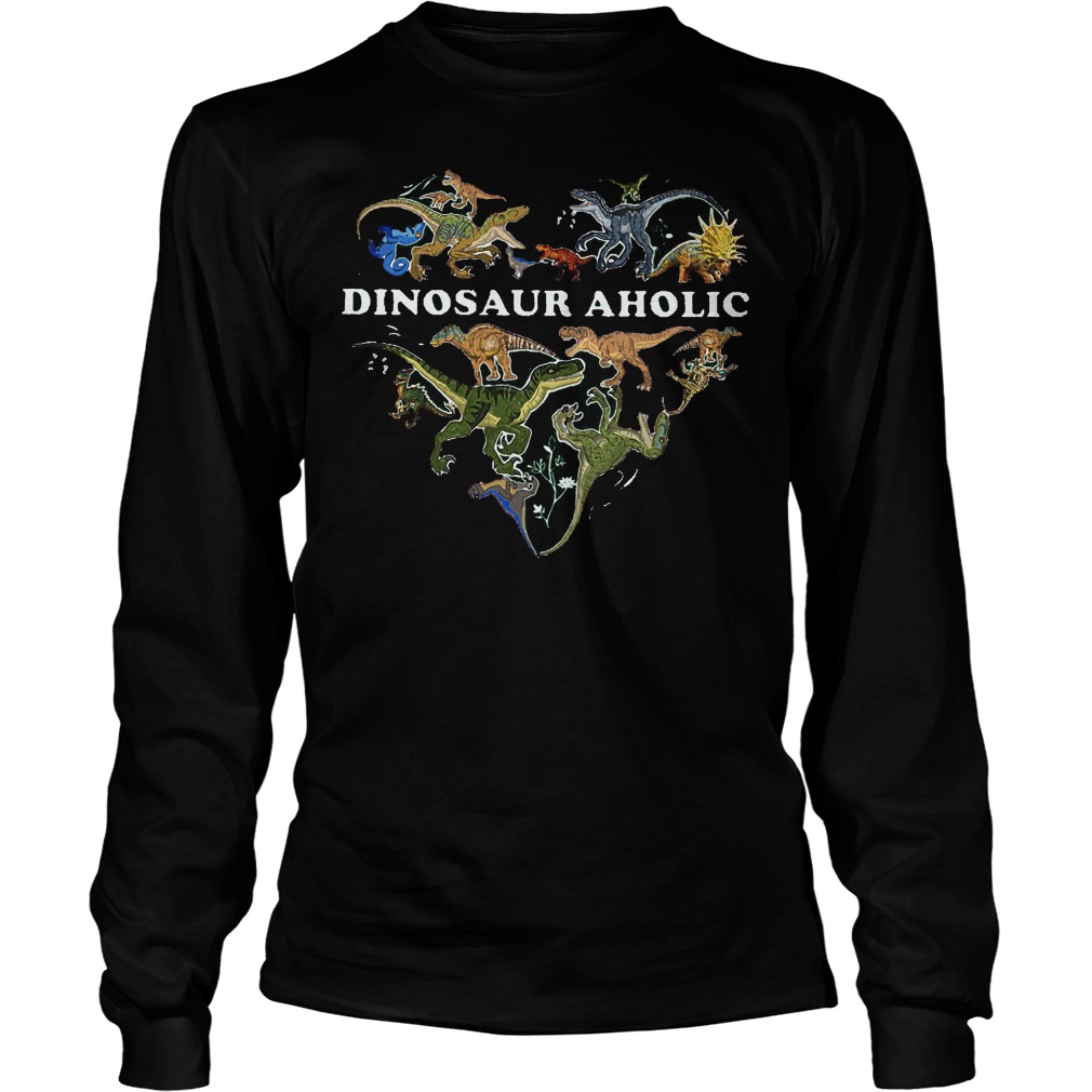 I Am A Dinosauraholic Dinosauraholic Shirt 3 I Am A Dinosauraholic Dinosauraholic Longsleeve