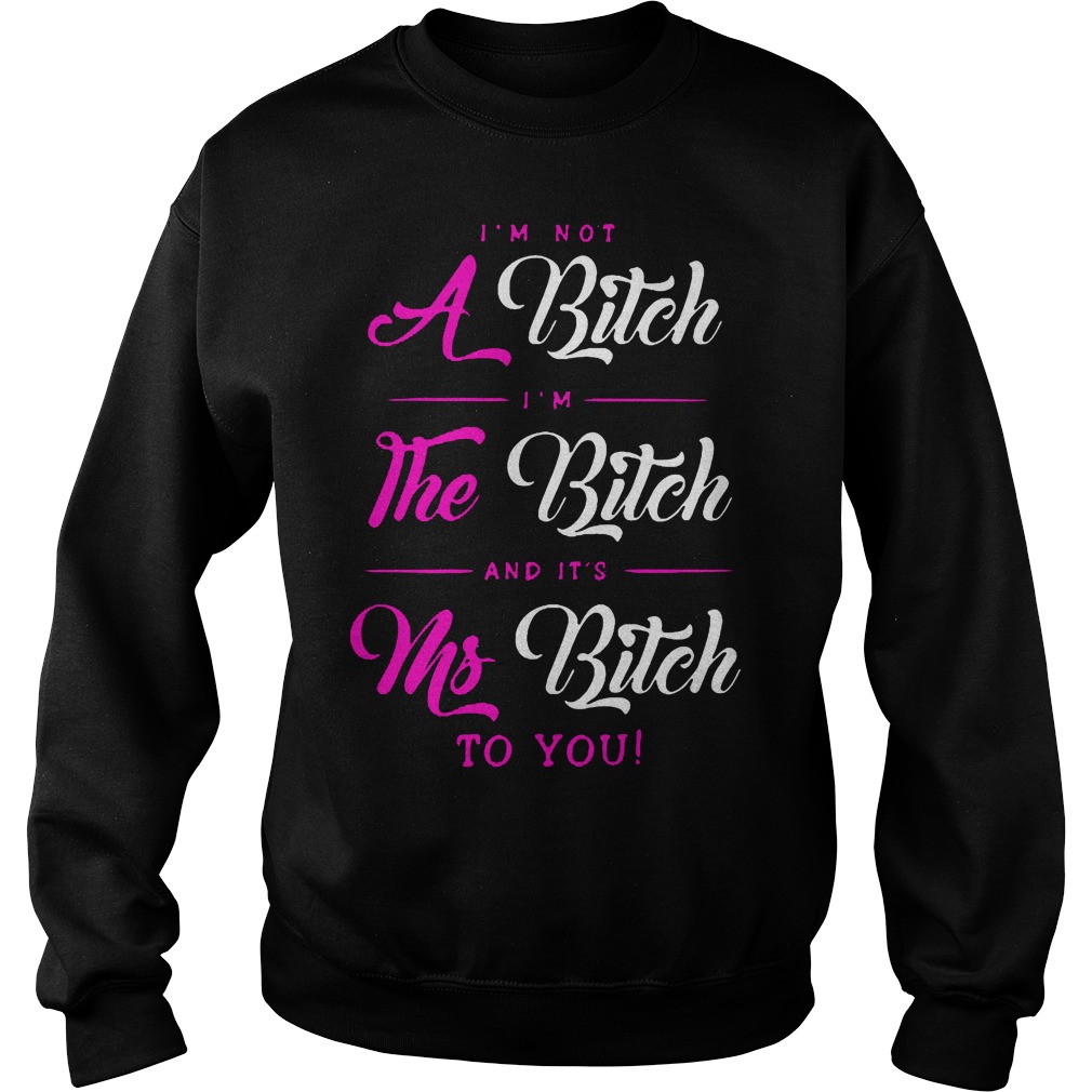 I'm Not A Bitch Im The Bitch And Its Ms Bitch To You Sweater