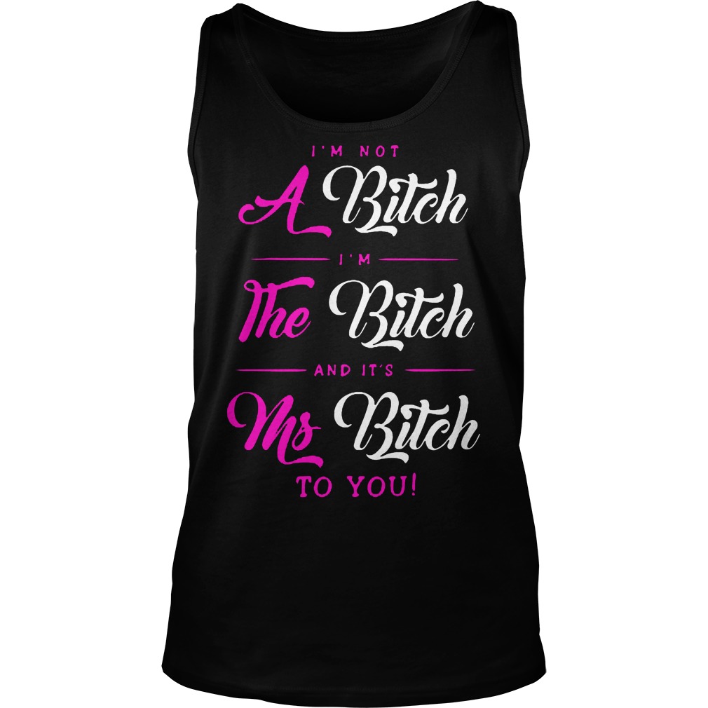 I'm Not A Bitch Im The Bitch And Its Ms Bitch To You Tanktop