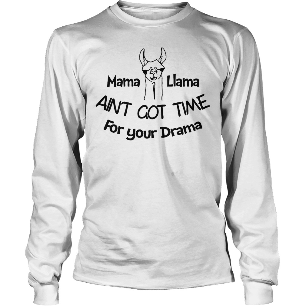 Mama Liama Aint Got Time For Your Drama Shirt 52 Mama Liama Aint Got Time For Your Drama Longsleeve