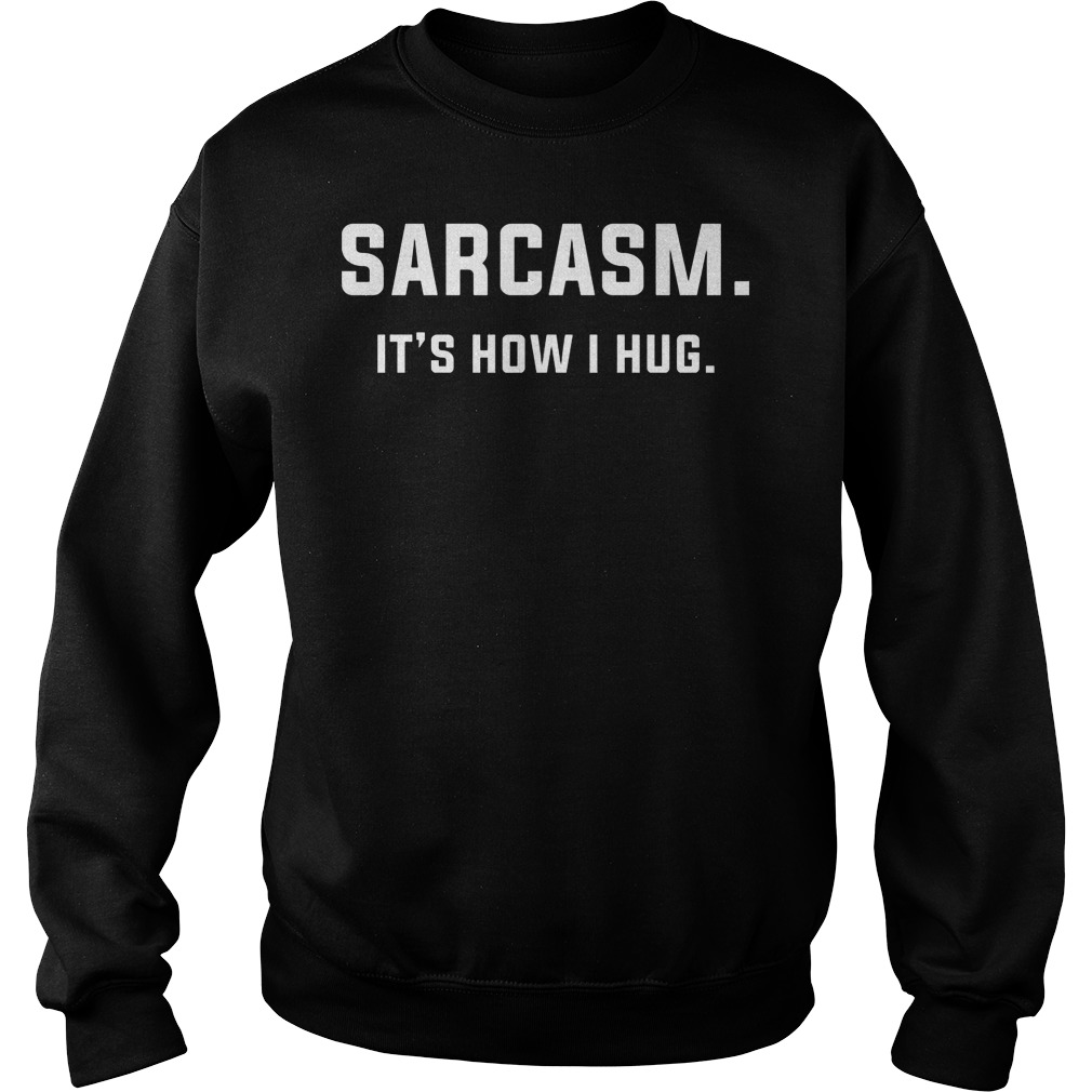 Sarcasm Its How I Hug Shirt 51 Sarcasm Its How I Hug Sweater