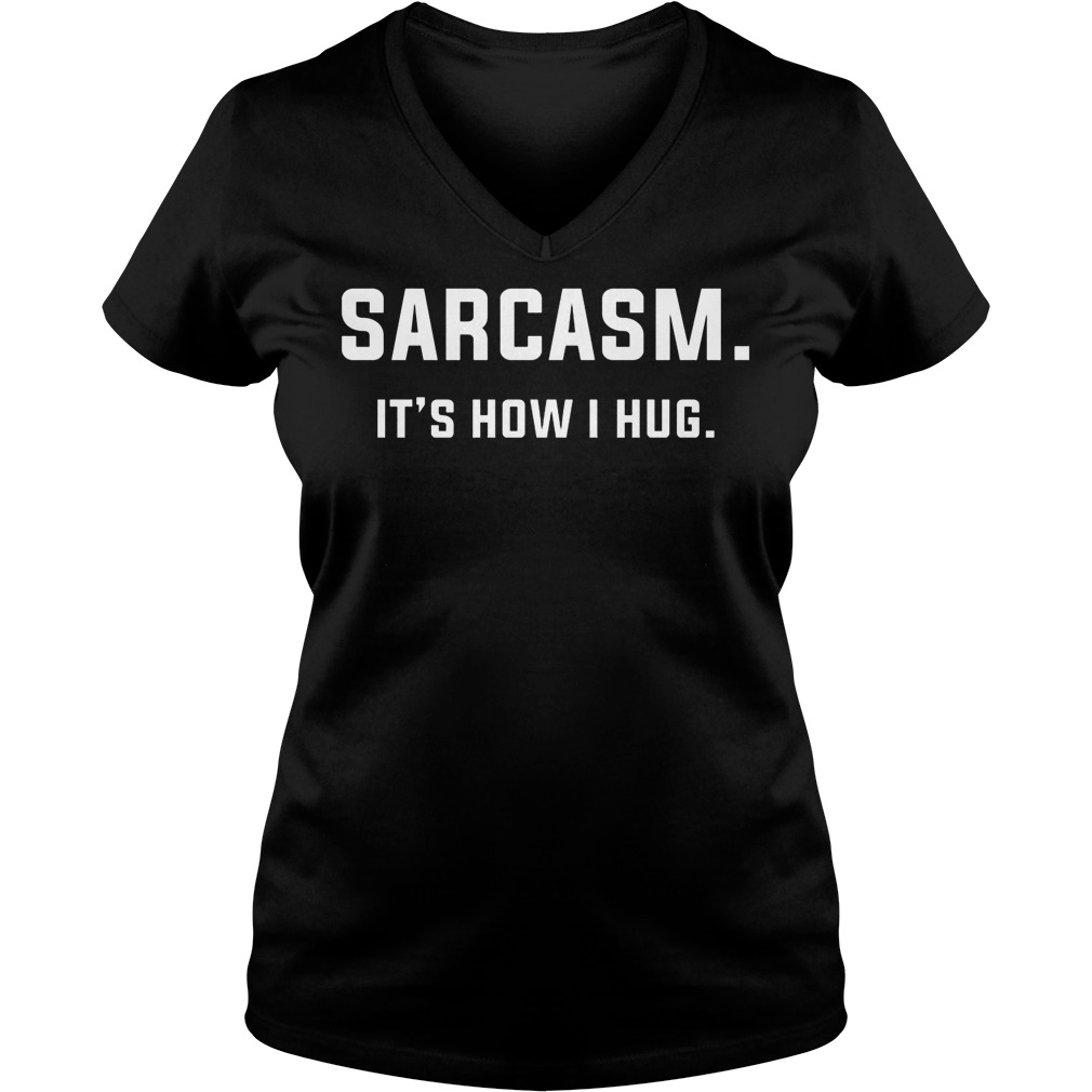 Sarcasm Its How I Hug Shirt 53 Sarcasm Its How I Hug V Neck