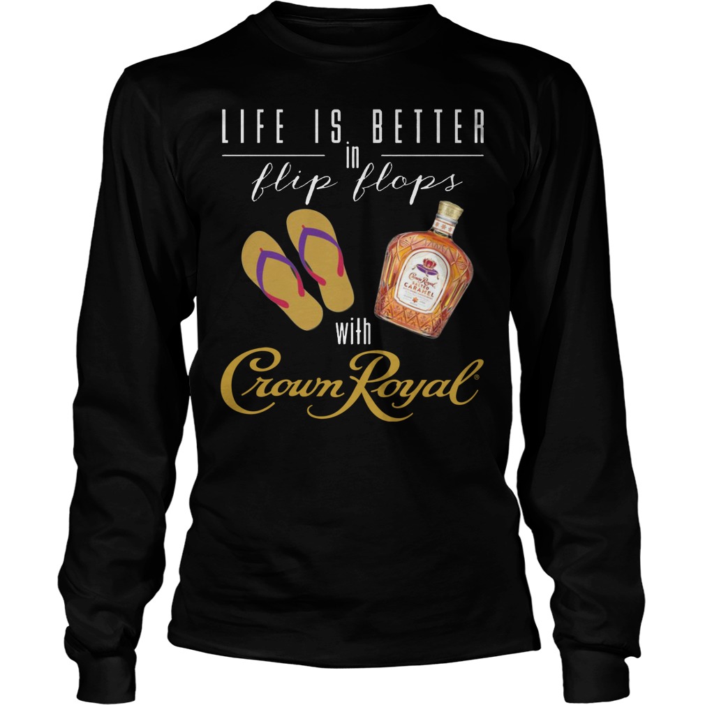 Life Is Better In Flip Flops With Crown Royal Longsleeve