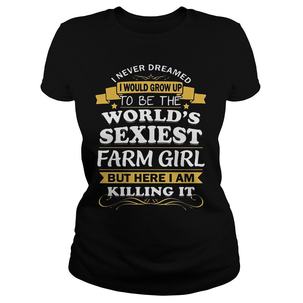 I Never Dreamed I Would Grow Up To Be The Worlds Sexiest Farm Girl Shirt 7 I Never Dreamed I Would Grow Up To Be The Worlds Sexiest Farm Girl Ladies