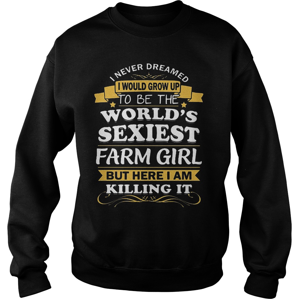 I Never Dreamed I Would Grow Up To Be The Worlds Sexiest Farm Girl Shirt 3 I Never Dreamed I Would Grow Up To Be The Worlds Sexiest Farm Girl Sweater
