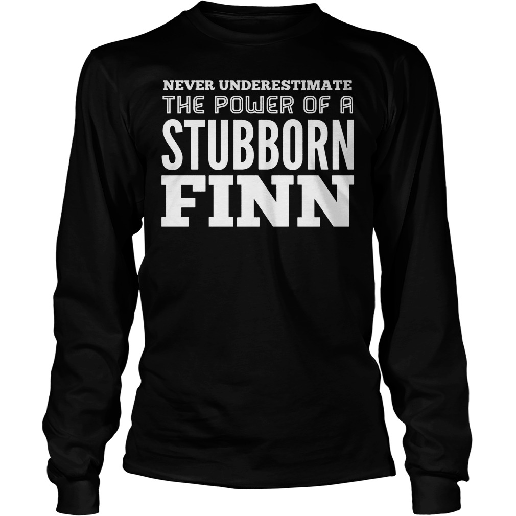 Never Underestimate The Power Of A Stubborn Finn Longsleeve