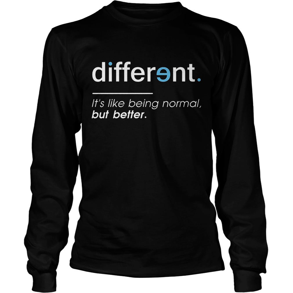 Different. It's Like Being Normal, But Better T-Shirt 4 Different. It's Like Being Normal, But Better Longsleeve