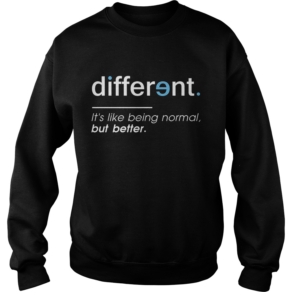 Different. It's Like Being Normal, But Better T-Shirt 3 Different. It's Like Being Normal, But Better Sweater
