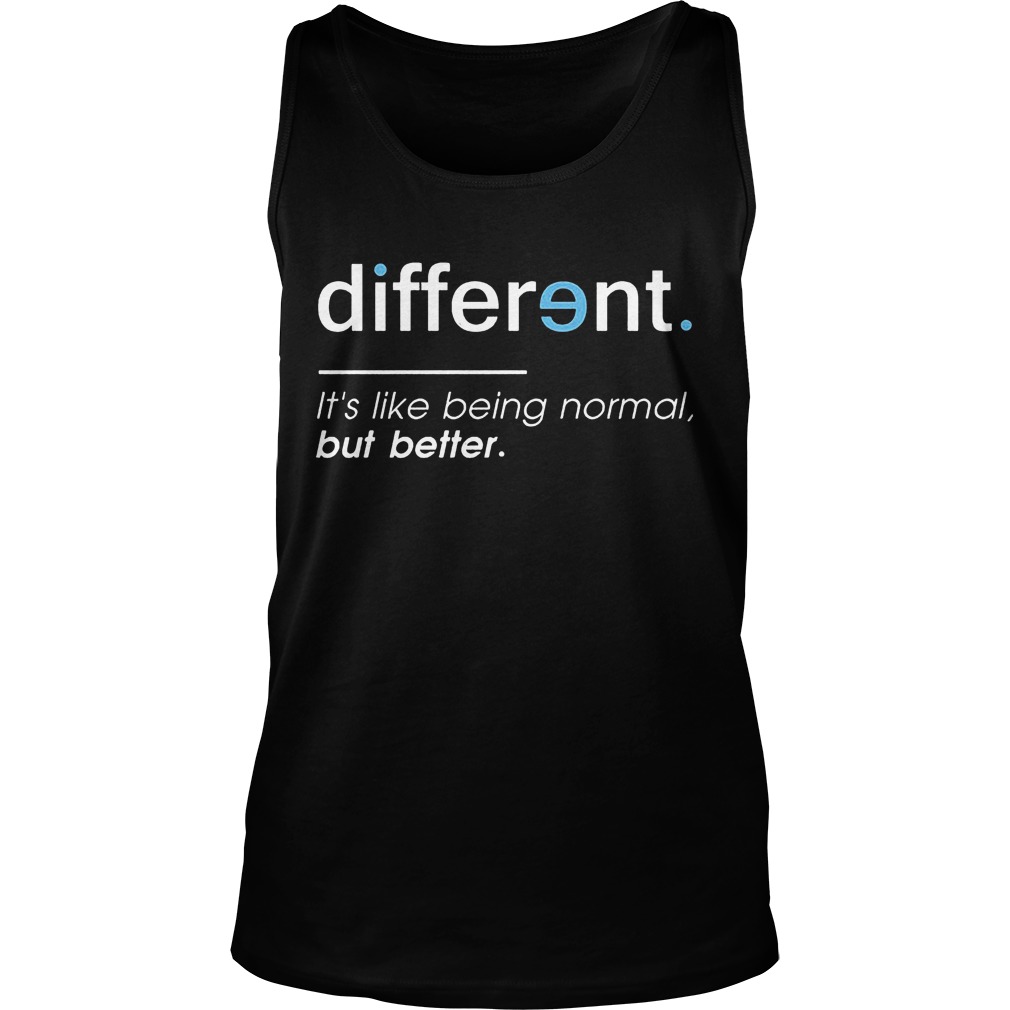 Different. It's Like Being Normal, But Better T-Shirt 6 Different. It's Like Being Normal, But Better Tanktop