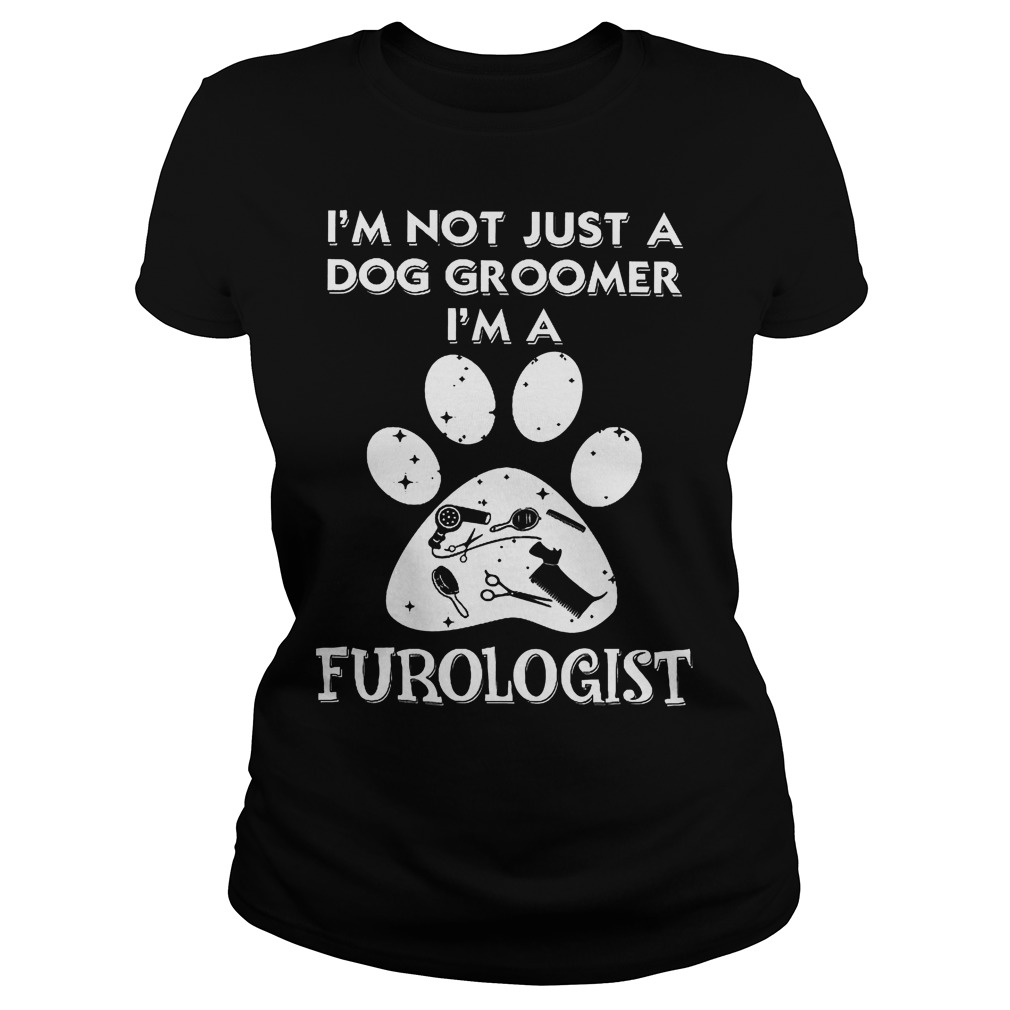 I'm Not Just A Dog Groomer I'm A Furologist Ladies
