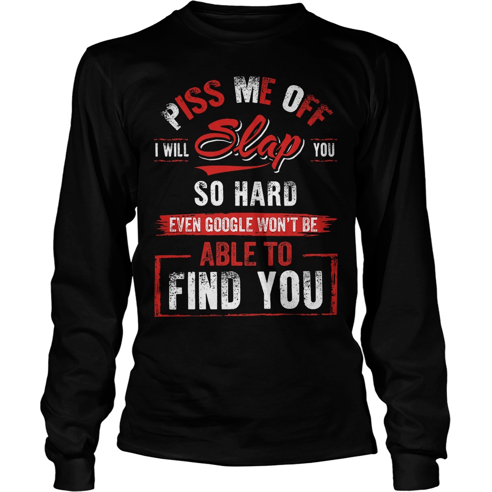 Piss Me Off I Will Slap You So Hard Longsleeve