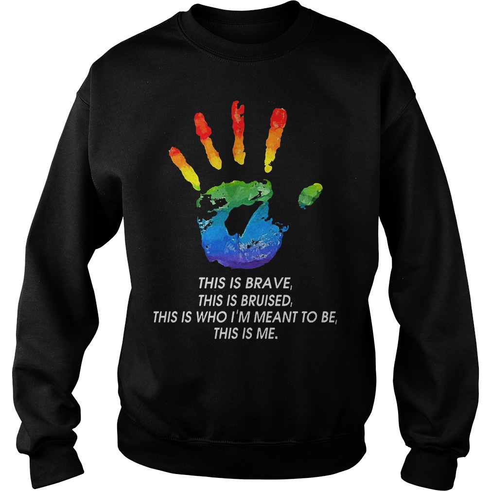 LGBT This Is Brave This Is Bruised This Is Who I'm Meant To Be This Is Me T-Shirt Sweatshirt Unisex