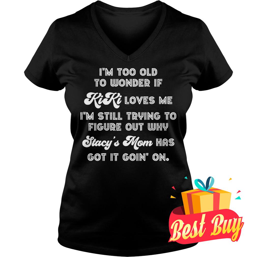 Official I'm Too Old To Wonder If Kiki Loves Me I'm Still Trying To Figure Out Why Shirt 4 Official I'm Too Old To Wonder If Kiki Loves Me I'm Still Trying To Figure Out Why Shirt Ladies V-Neck