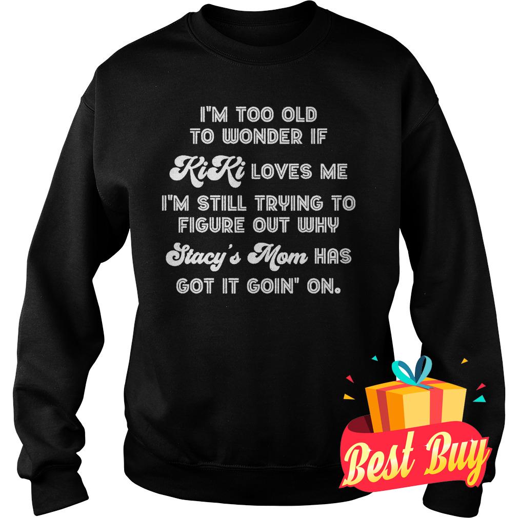Official I'm Too Old To Wonder If Kiki Loves Me I'm Still Trying To Figure Out Why Shirt 3 Official I'm Too Old To Wonder If Kiki Loves Me I'm Still Trying To Figure Out Why Shirt Sweatshirt Unisex