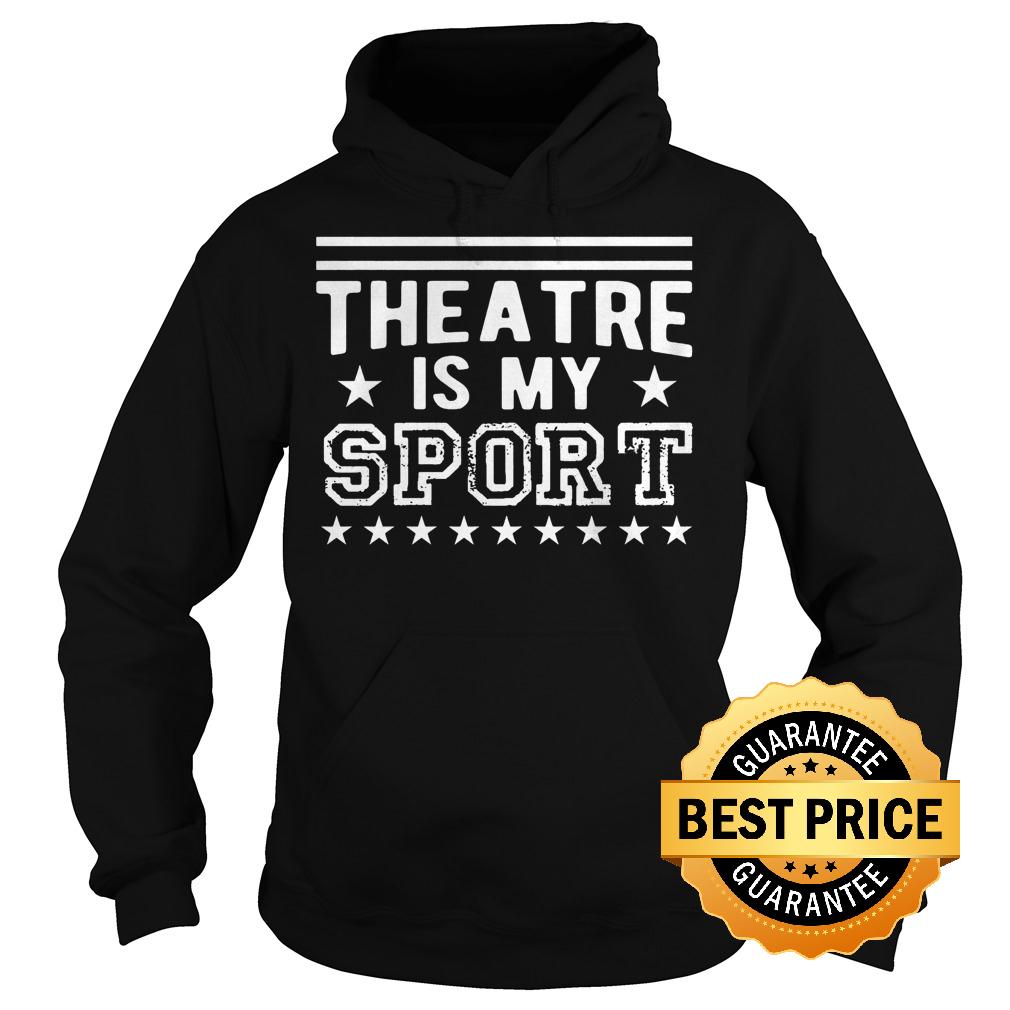 Original Theatre Is My Sport shirt 2 Original Theatre Is My Sport shirt Hoodie