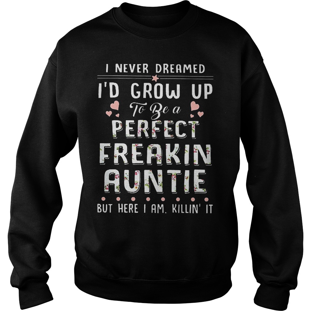 I never dreamed I'd grow up to be a perfect freakin auntie but here i am killin it shirt 3 I never dreamed I'd grow up to be a perfect freakin auntie but here i am killin it shirt Sweatshirt Unisex