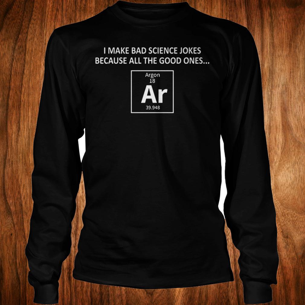 Official I make bad science jokes because all the good ones Shirt Longsleeve Tee Unisex