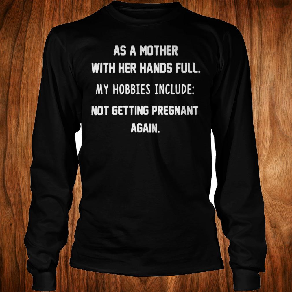 Premium As a mother with her hands full my hobbies include not getting pregnant again Shirt Longsleeve Tee Unisex
