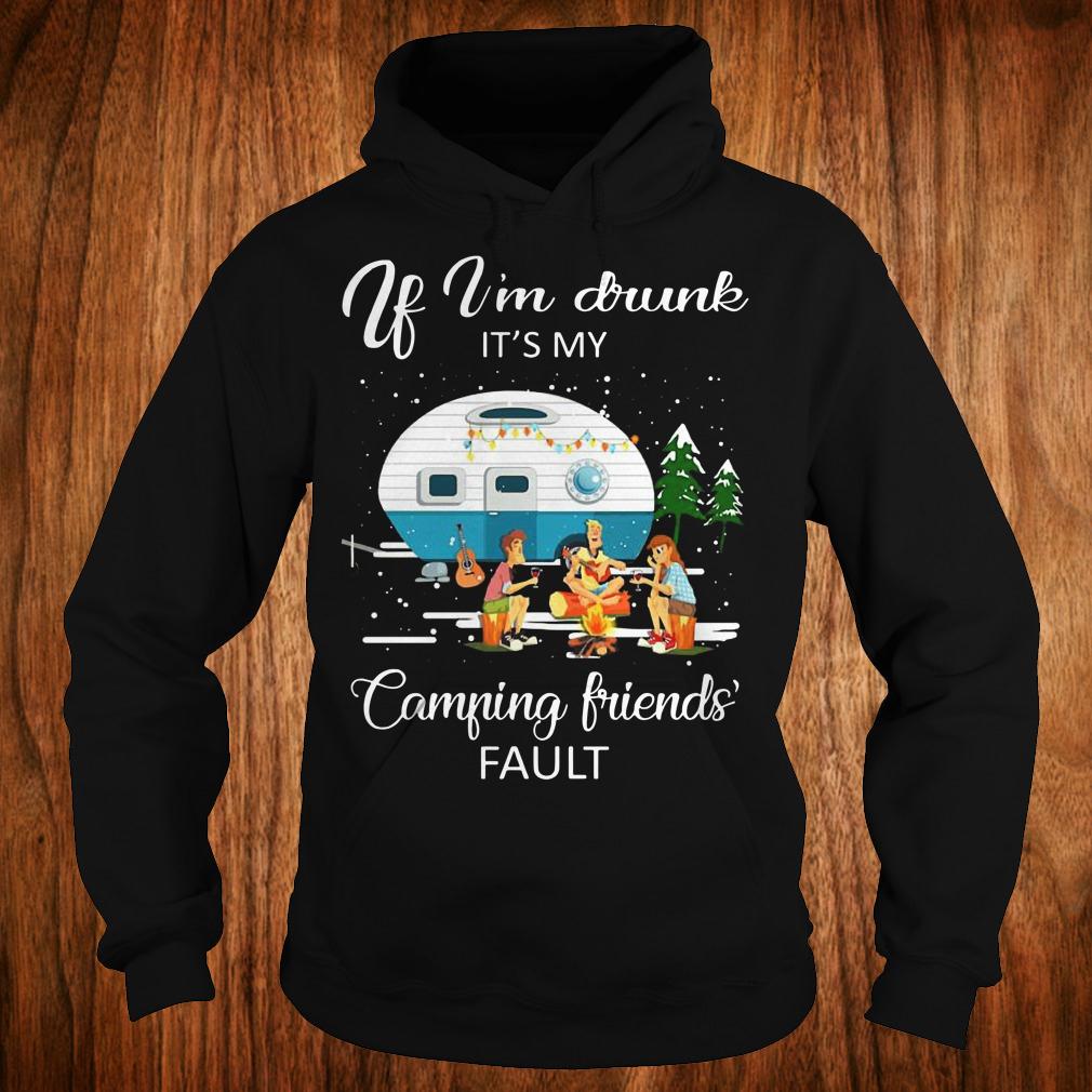 Original If I'm drunk It's my camping friends fault shirt Hoodie