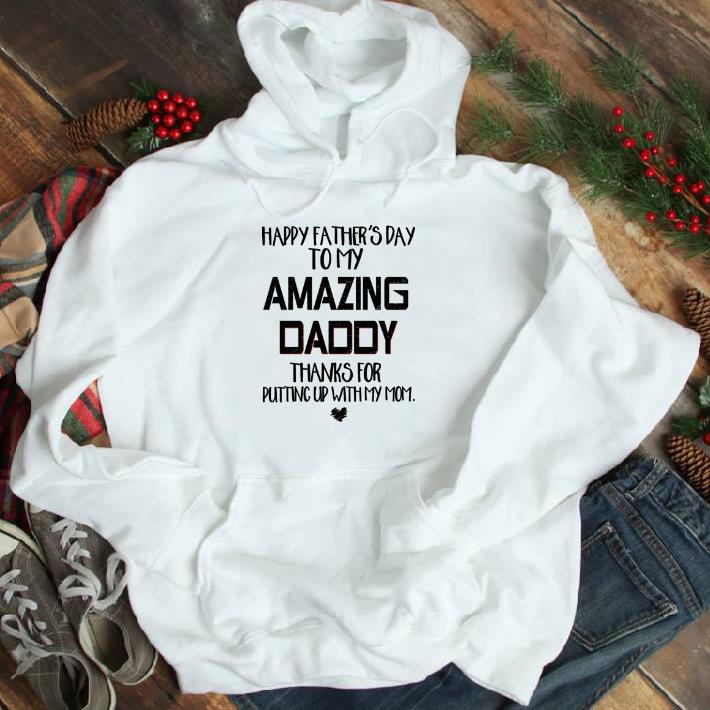 Funny Happy father’s day to my amazing daddy thanks for putting up with my mom shirt 2 Funny Happy father’s day to my amazing daddy thanks for putting up with my mom shirt