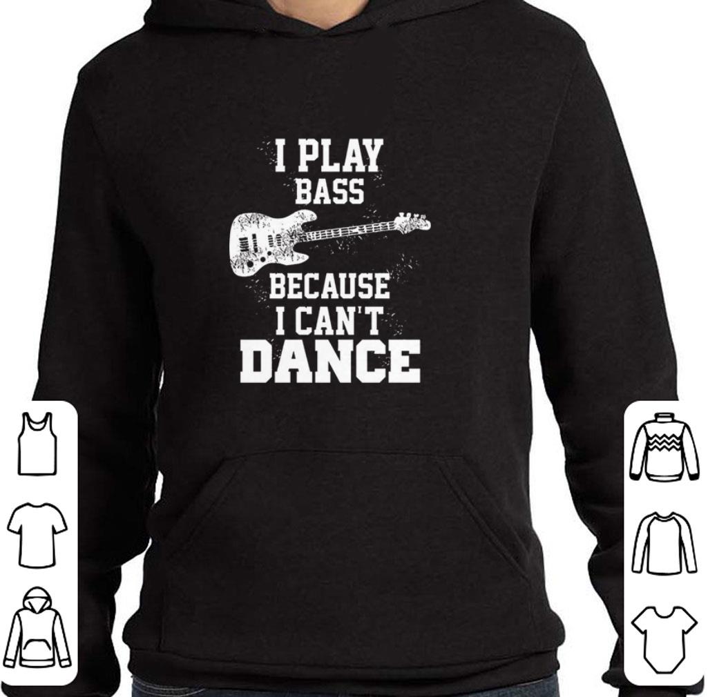 Hot I play bass guitar because i can't dance shirt 2 Hot I play bass guitar because i can't dance shirt