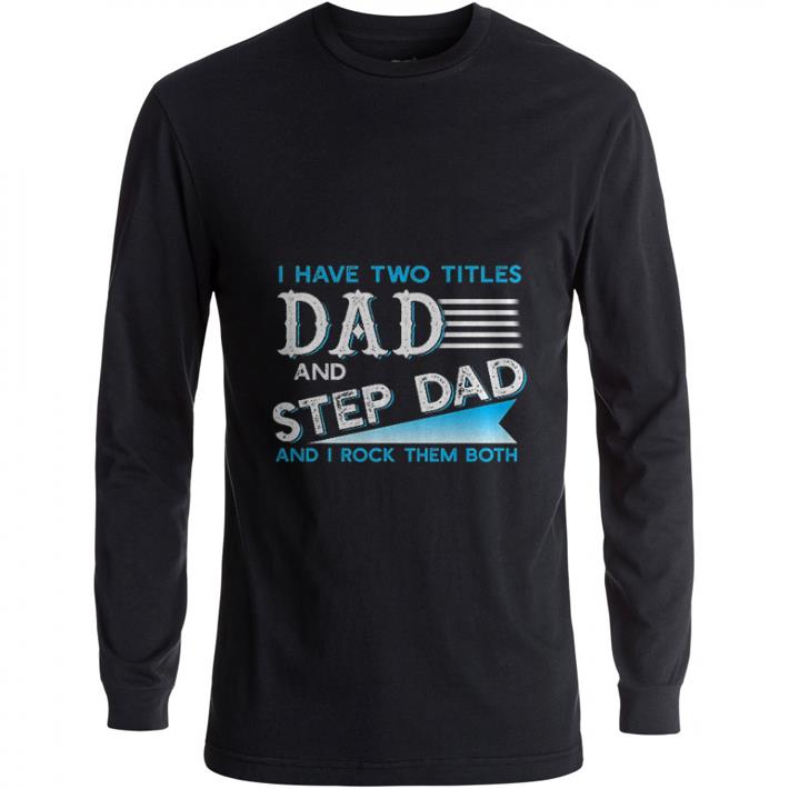 Official I have two titles dad and step dad and i rock them both shirt 2 Official I have two titles dad and step dad and i rock them both shirt