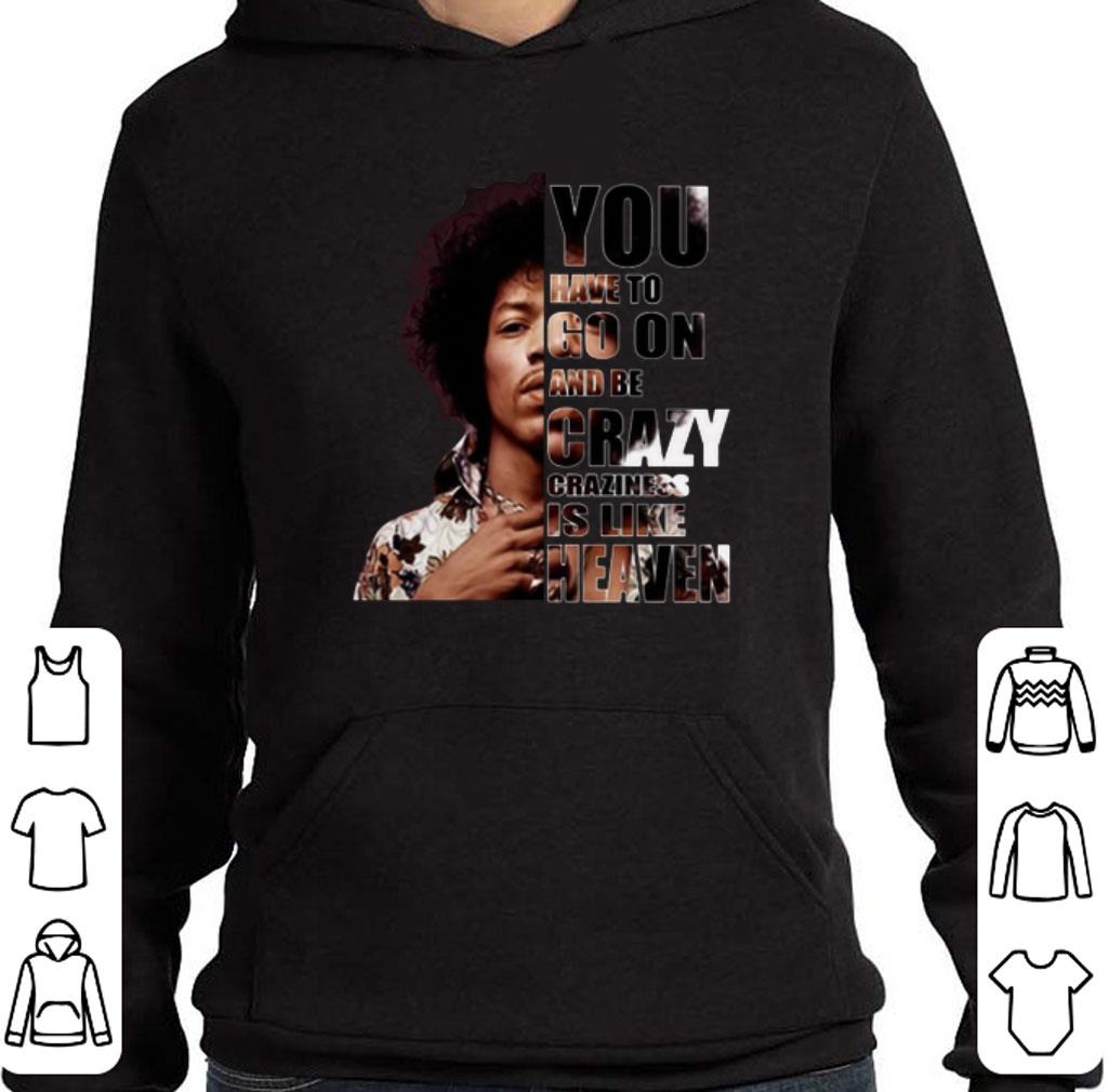 Original Jimi Hendrix You have to go on and be crazy craziness is like shirt 2 Original Jimi Hendrix You have to go on and be crazy craziness is like shirt