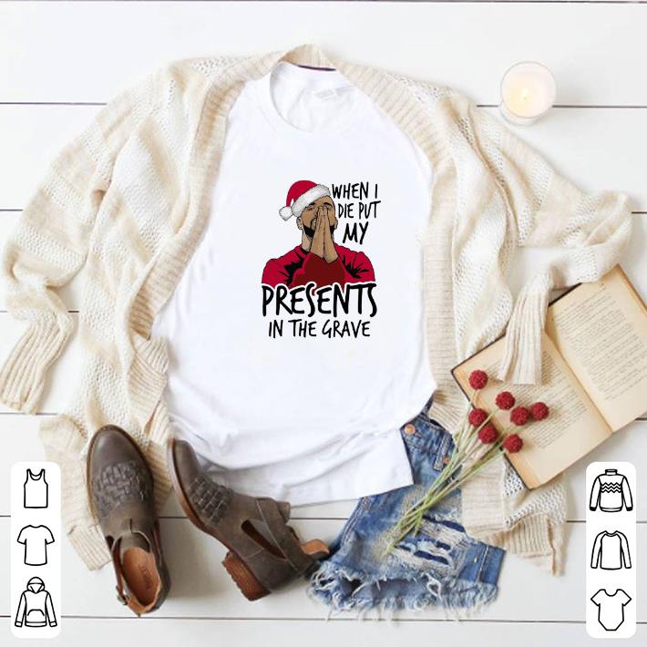 Pretty Drake santa when I die put my present in the grave Christmas shirt 2 Pretty Drake santa when I die put my present in the grave Christmas shirt