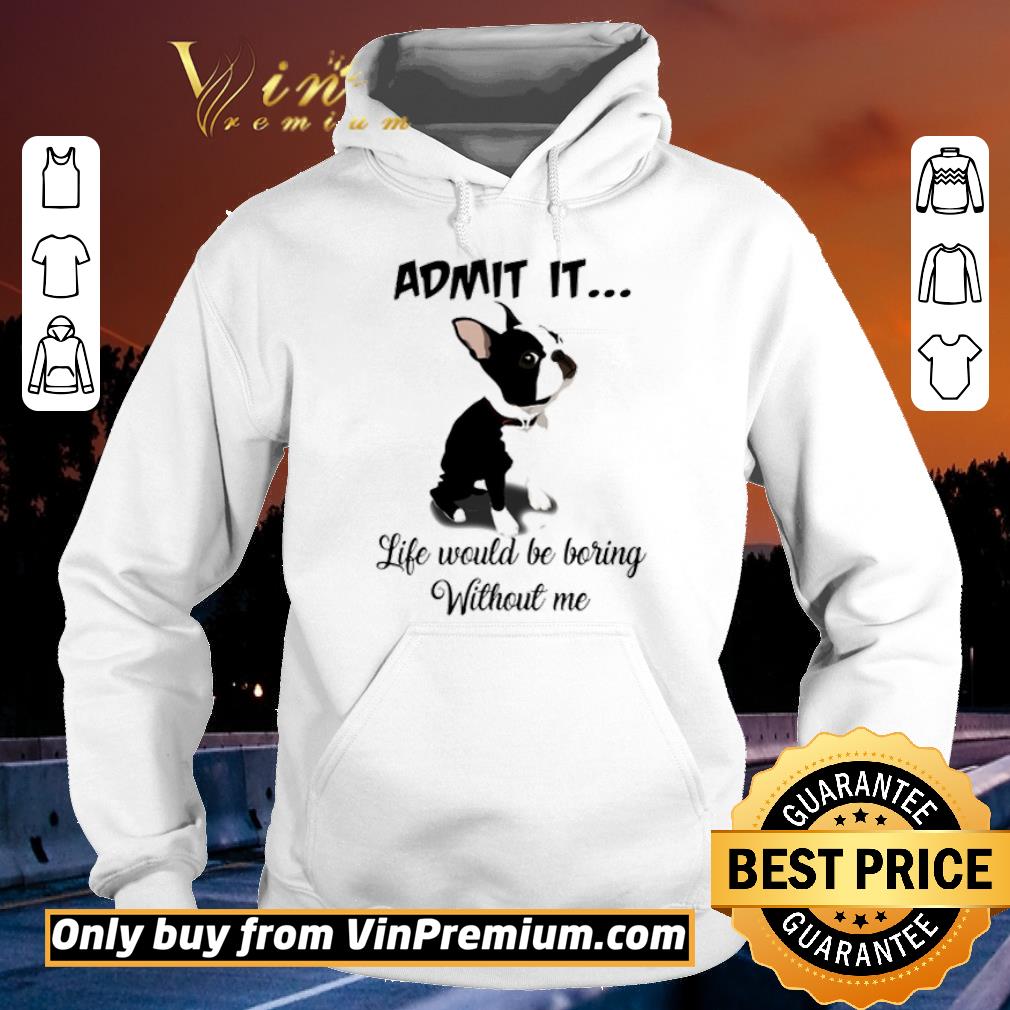 Funny Namaste Bostie admit it life would be boring without me shirt 3 Funny Namaste Bostie admit it life would be boring without me shirt
