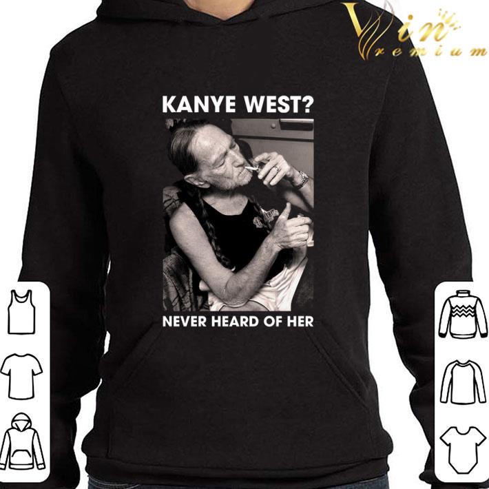 Kanye West Never Heard Of Her Willie Nelson shirt 3 Kanye West Never Heard Of Her Willie Nelson shirt