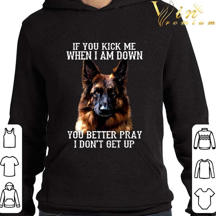 German Shepherd If You Kick Me When I Am Down You Better Pray shirt 2 German Shepherd If You Kick Me When I Am Down You Better Pray shirt