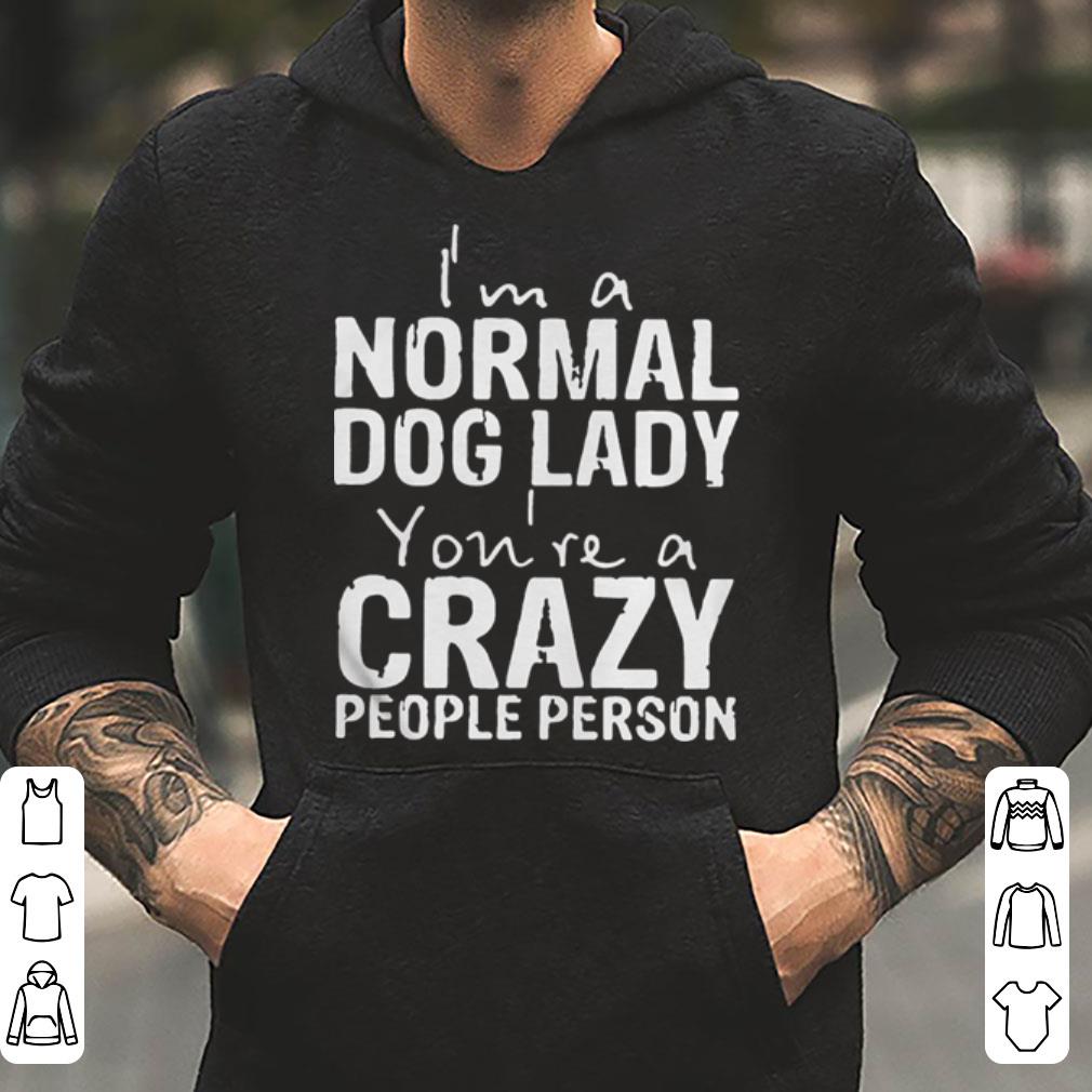 I m A Normal Dog Lady You re A Crazy People Person shirt 4 - I’m A Normal Dog Lady You’re A Crazy People Person shirt