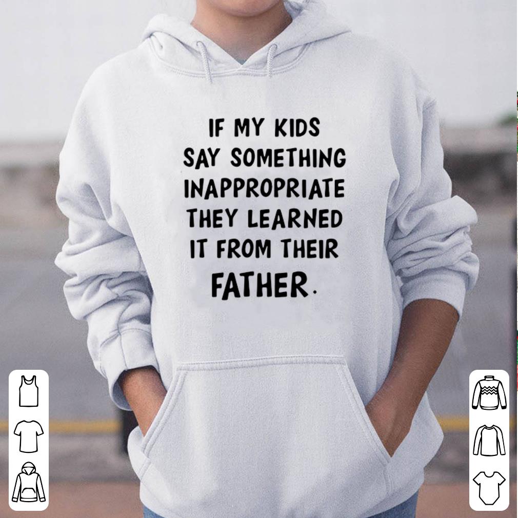 If My Kids Says Something Inappropriate They Learned It From Their Father shirt 4 - If My Kids Says Something Inappropriate They Learned It From Their Father shirt