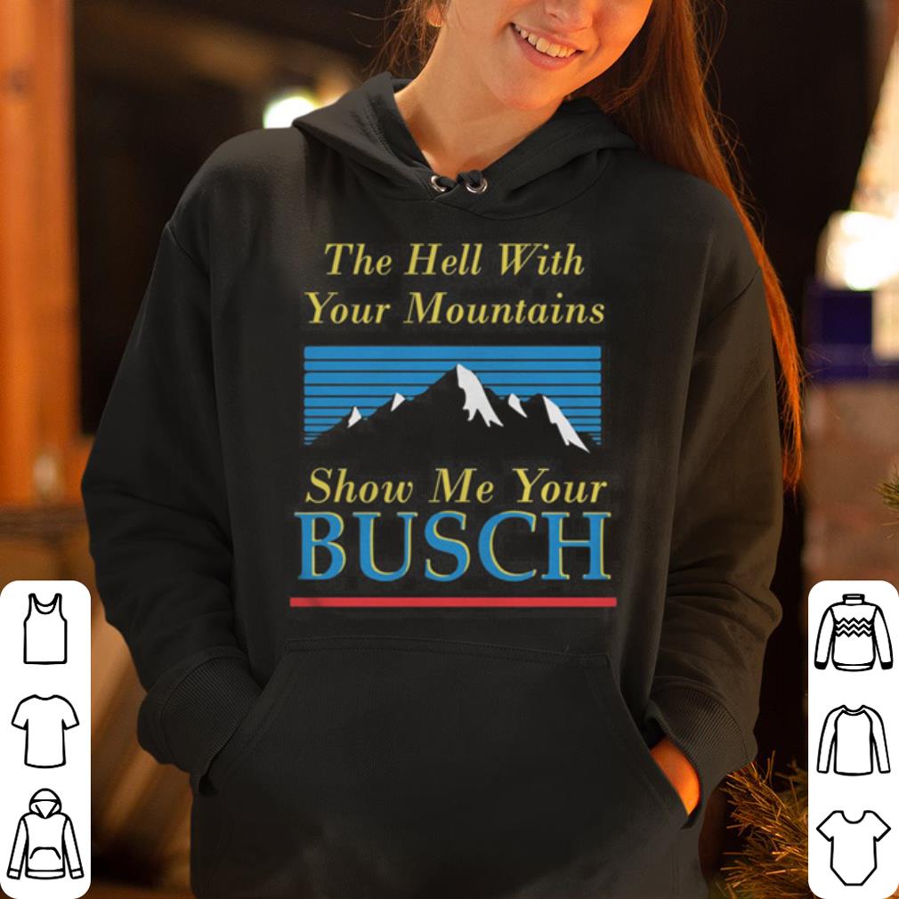The Hell With Your Mountains Show Me Your Busch Vintage shirt 4 - The Hell With Your Mountains Show Me Your Busch Vintage shirt