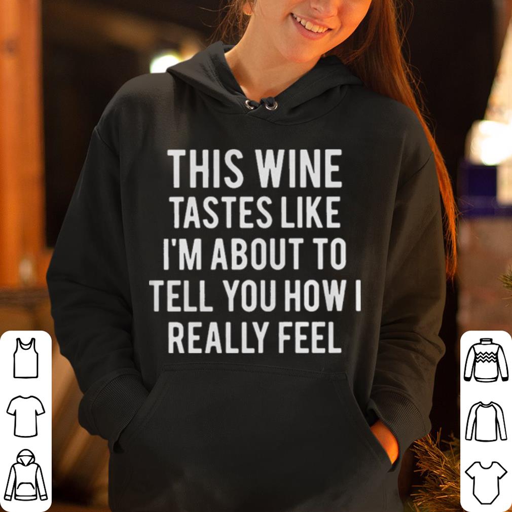 This wine tastes like I m about to tell you how I really feel shirt 4 - This wine tastes like I'm about to tell you how I really feel shirt