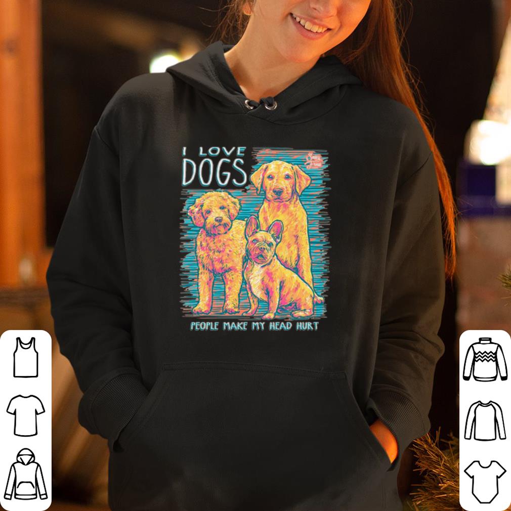 Dog I love dogs people make my head hurt shirt 4 - Dog I love dogs people make my head hurt shirt