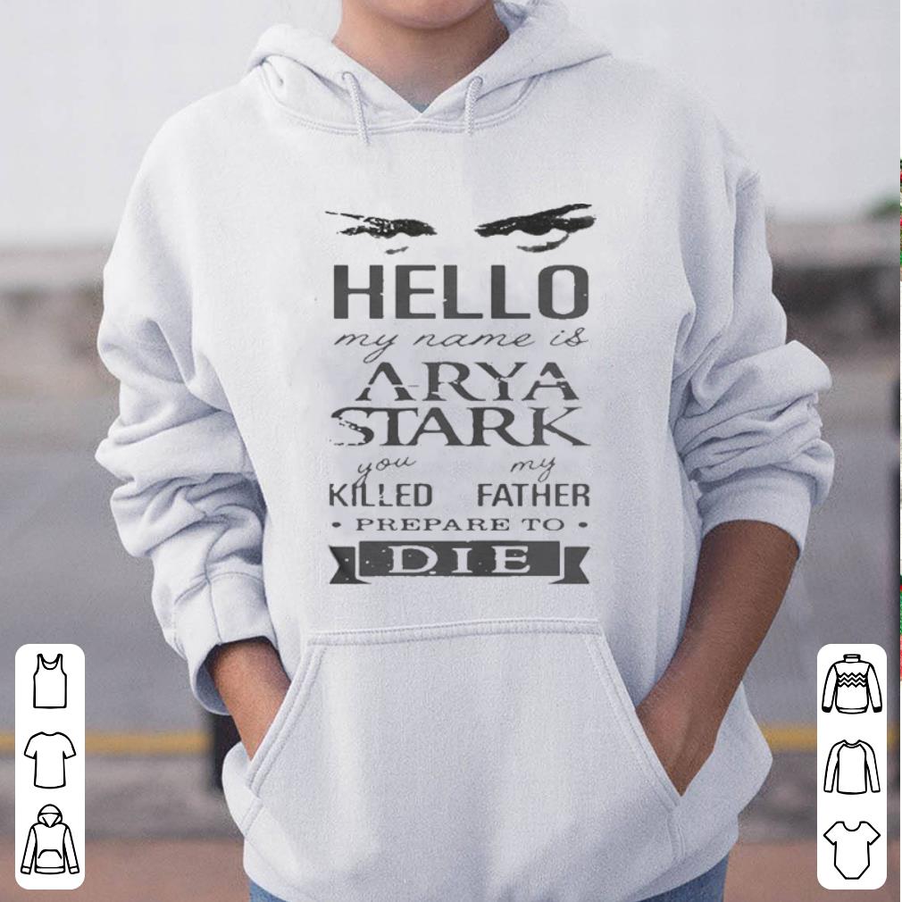 Hello my name is Arya Stark you killed my father prepare to die shirt 4 - Hello my name is Arya Stark you killed my father prepare to die shirt