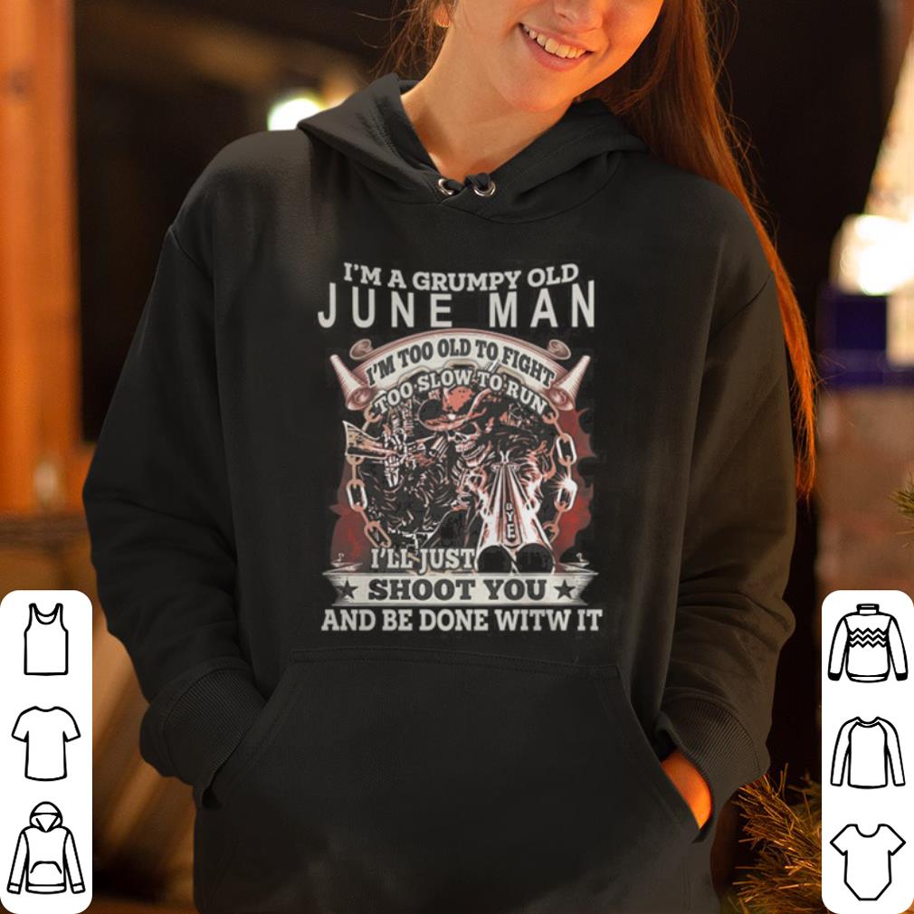 I am Grumpy June Man I ll Just Shoot You And Be Done With It shirt 4 - I am Grumpy June Man I ll Just Shoot You And Be Done With It shirt