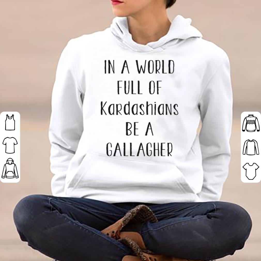 IN A WORLD FULL OF KARDASHIANS BE A GALLAGHER shirt 4 - IN A WORLD FULL OF KARDASHIANS BE A GALLAGHER shirt
