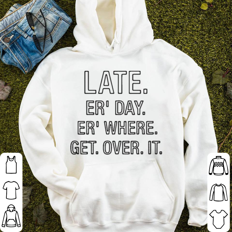 Late er day er where get over it shirt 4 - Late er’ day er’ where get over it shirt