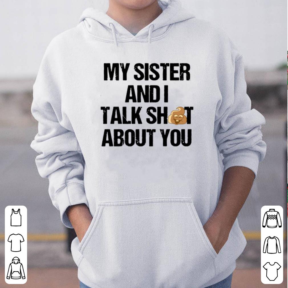 My Sister And I Talk Shit About You shirt 4 - My Sister And I Talk Shit About You shirt