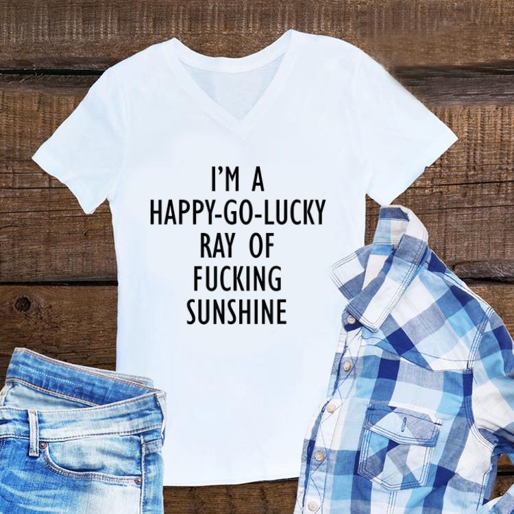 Awesome I m A Happy Go Lucky Ray Of Fucking Sunshine shirt 1 - Awesome I'm A Happy Go Lucky Ray Of Fucking Sunshine shirt