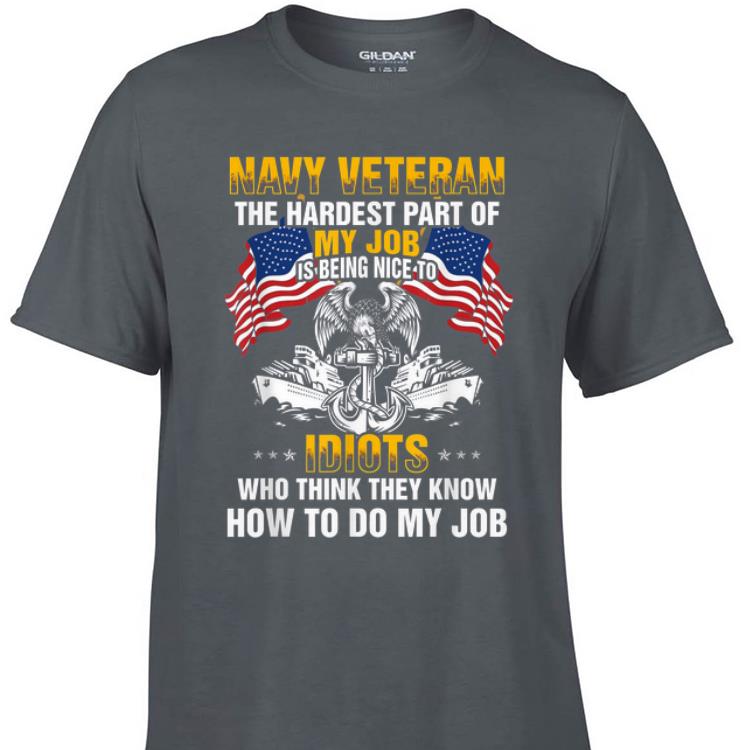 Awesome Navy Veteran The Hardest Part Of My job Is Being Nice To Idiots shirt 1 - Awesome Navy Veteran The Hardest Part Of My job Is Being Nice To Idiots shirt