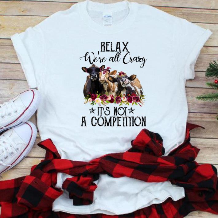 Awesome Relax We re All Crazy It s Not A Competition Heifer Flower shirt 1 - Awesome Relax We're All Crazy It's Not A Competition Heifer Flower shirt
