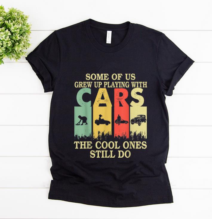 Awesome Some Of Us Grew Up Playing With Cars The Cool Ones Still Do Vintage shirt 1 - Awesome Some Of Us Grew Up Playing With Cars The Cool Ones Still Do Vintage shirt
