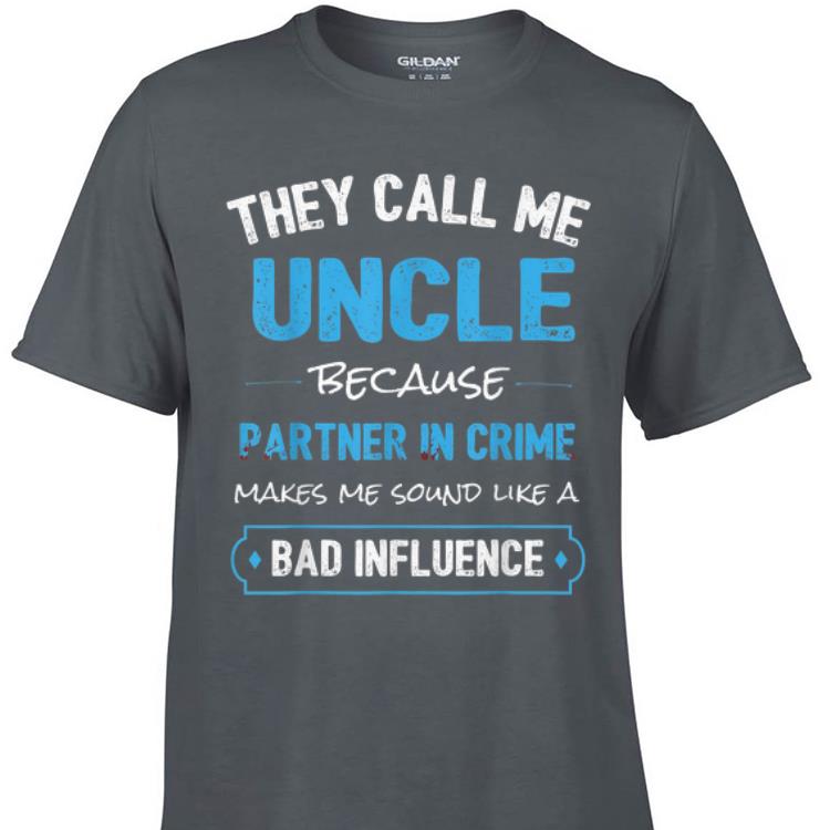 Awesome They Call Me Uncle Because Make Me Sound Like A Bad Influence shirt 1 - Awesome They Call Me Uncle Because Make Me Sound Like A Bad Influence shirt