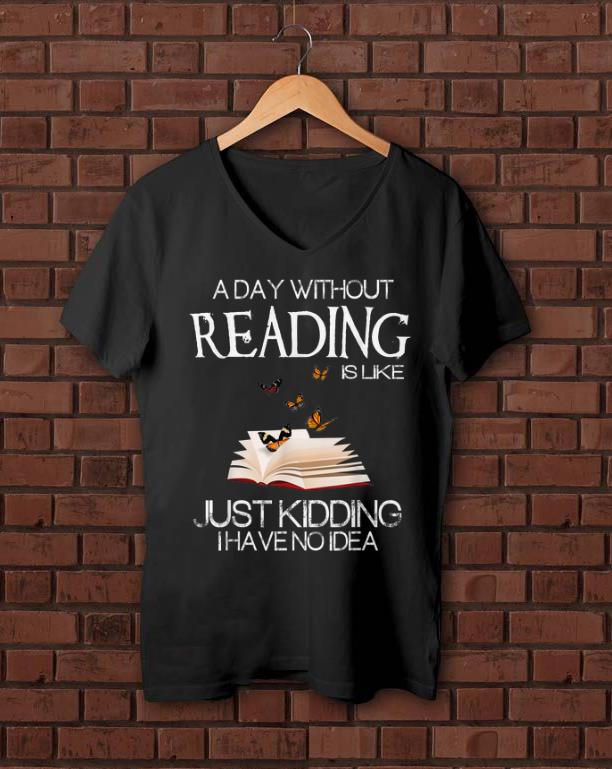 Hot A Day Without Reading Is Like Just Kidding I Have No Idea shirt 1 - Hot A Day Without Reading Is Like Just Kidding I Have No Idea shirt