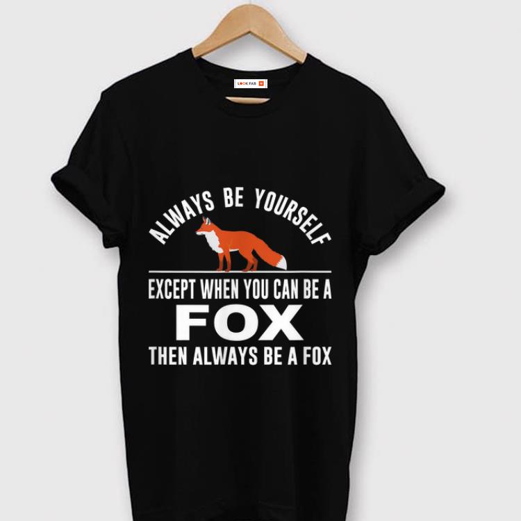 Hot Always Be Yourself Except When You Can Be A Fox shirt 1 - Hot Always Be Yourself Except When You Can Be A Fox shirt