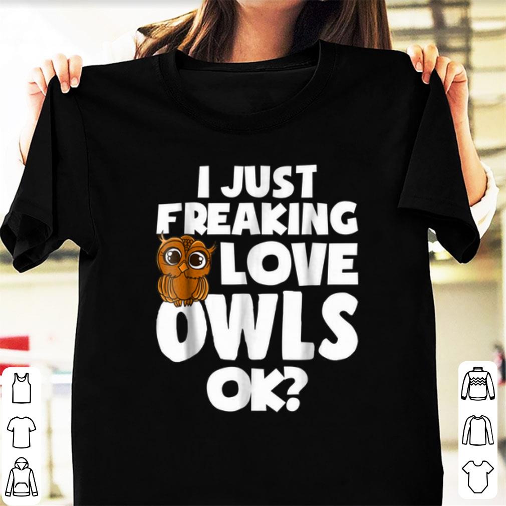 Hot I Just Freaking Love Owls Ok shirt 1 - Hot I Just Freaking Love Owls Ok shirt