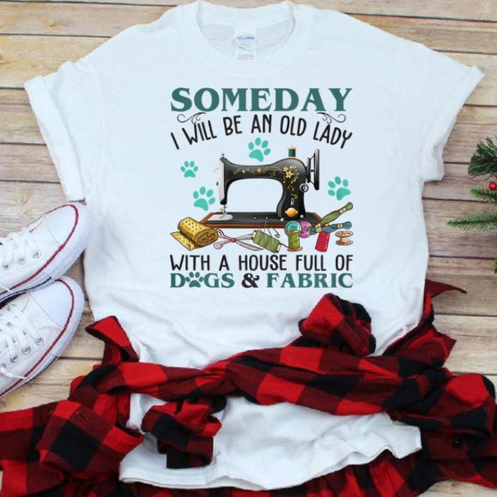 Hot Someday I Will Be An Old Lady With A House Full Of Dog And Fabric shirt 1 - Hot Someday I Will Be An Old Lady With A House Full Of Dog And Fabric shirt